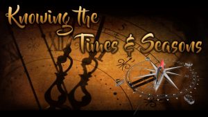 Knowing the Times & Seasons